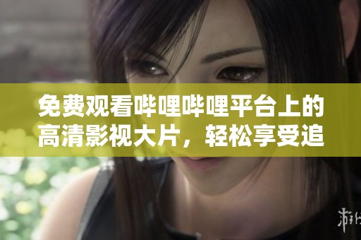 免费观看哔哩哔哩平台上的高清影视大片，轻松享受追剧乐趣