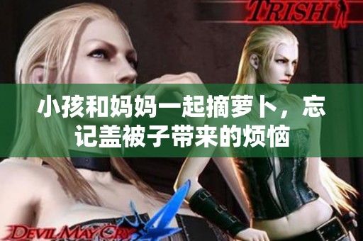 小孩和妈妈一起摘萝卜，忘记盖被子带来的烦恼