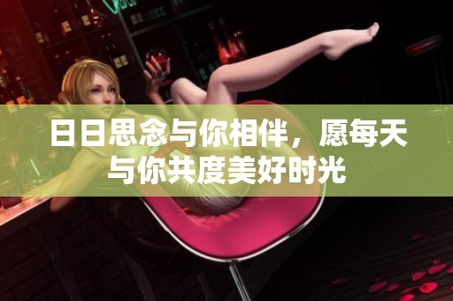 日日思念与你相伴，愿每天与你共度美好时光