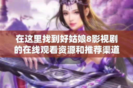 在这里找到好姑娘8影视剧的在线观看资源和推荐渠道