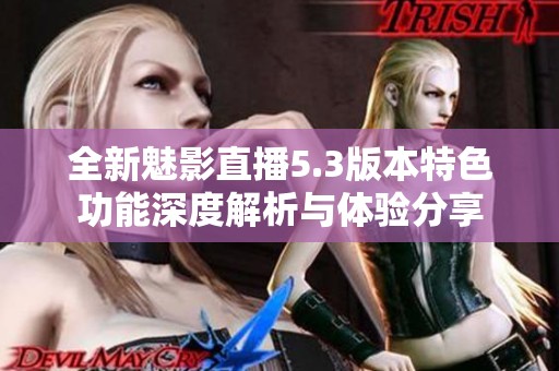 全新魅影直播5.3版本特色功能深度解析与体验分享