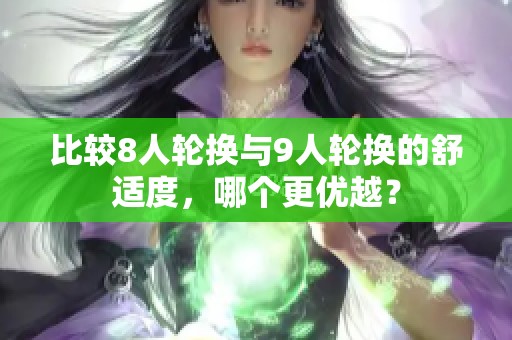 比较8人轮换与9人轮换的舒适度，哪个更优越？
