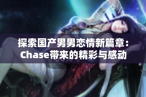 探索国产男男恋情新篇章：Chase带来的精彩与感动
