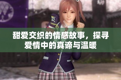 甜爱交织的情感故事，探寻爱情中的真谛与温暖