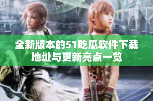 全新版本的51吃瓜软件下载地址与更新亮点一览