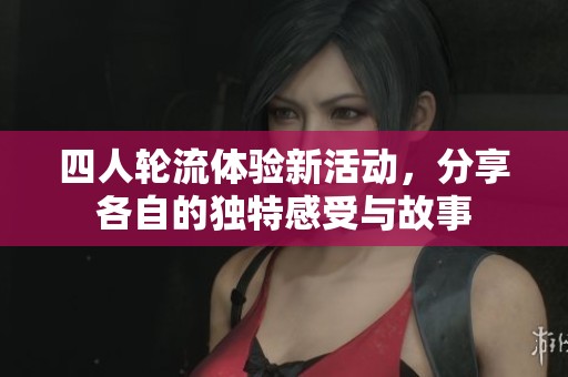 四人轮流体验新活动，分享各自的独特感受与故事