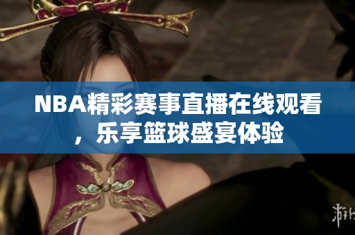 NBA精彩赛事直播在线观看，乐享篮球盛宴体验