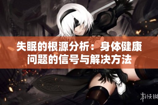 失眠的根源分析：身体健康问题的信号与解决方法