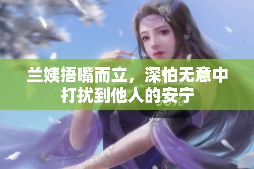 兰姨捂嘴而立，深怕无意中打扰到他人的安宁