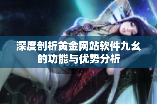 深度剖析黄金网站软件九幺的功能与优势分析