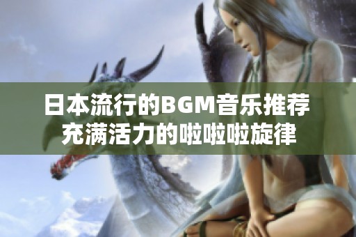 日本流行的BGM音乐推荐 充满活力的啦啦啦旋律