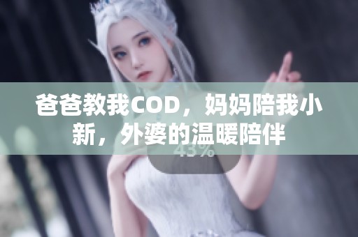 爸爸教我COD，妈妈陪我小新，外婆的温暖陪伴