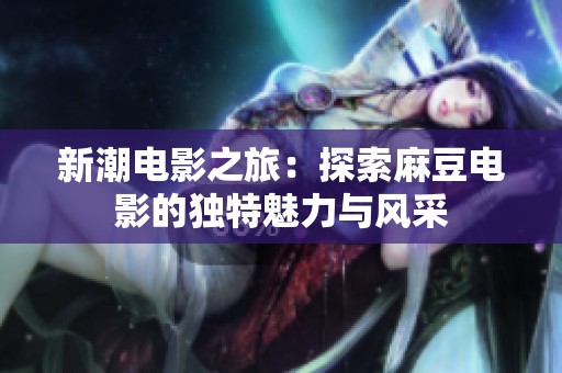 新潮电影之旅：探索麻豆电影的独特魅力与风采