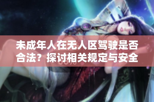 未成年人在无人区驾驶是否合法？探讨相关规定与安全隐患