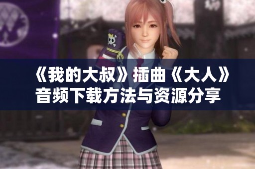 《我的大叔》插曲《大人》音频下载方法与资源分享