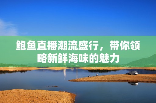 鲍鱼直播潮流盛行，带你领略新鲜海味的魅力