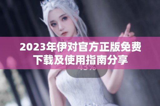 2023年伊对官方正版免费下载及使用指南分享