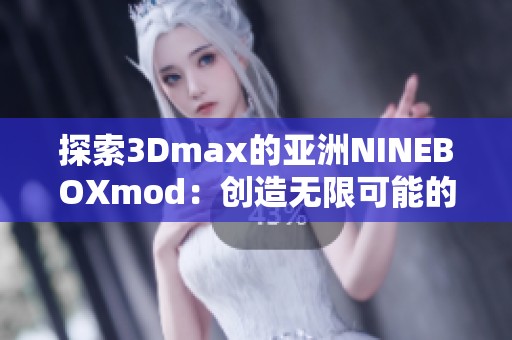 探索3Dmax的亚洲NINEBOXmod：创造无限可能的设计世界