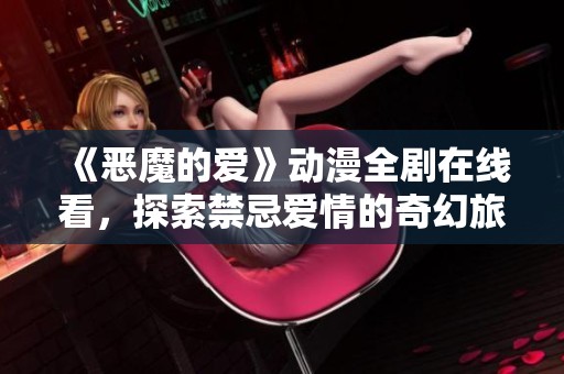 《恶魔的爱》动漫全剧在线看，探索禁忌爱情的奇幻旅程