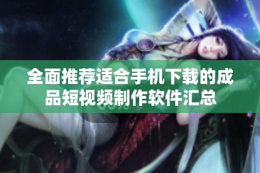 全面推荐适合手机下载的成品短视频制作软件汇总
