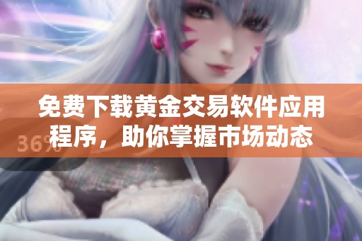 免费下载黄金交易软件应用程序，助你掌握市场动态