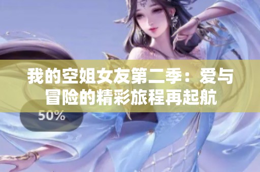 我的空姐女友第二季：爱与冒险的精彩旅程再起航