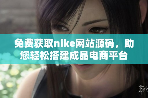免费获取nike网站源码，助您轻松搭建成品电商平台