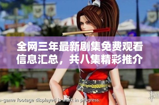 全网三年最新剧集免费观看信息汇总，共八集精彩推介