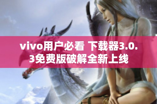 vivo用户必看 下载器3.0.3免费版破解全新上线