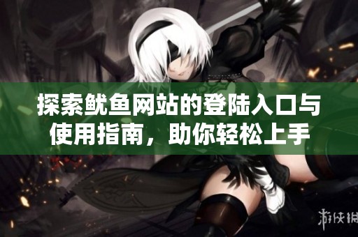 探索鱿鱼网站的登陆入口与使用指南，助你轻松上手