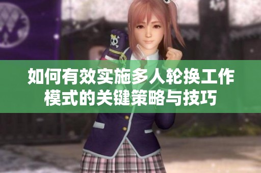如何有效实施多人轮换工作模式的关键策略与技巧