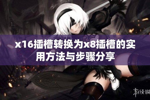 x16插槽转换为x8插槽的实用方法与步骤分享