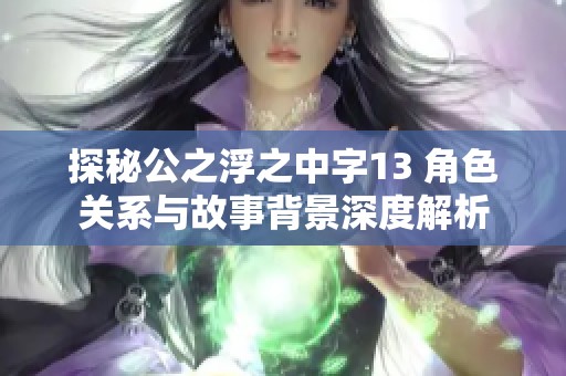 探秘公之浮之中字13 角色关系与故事背景深度解析