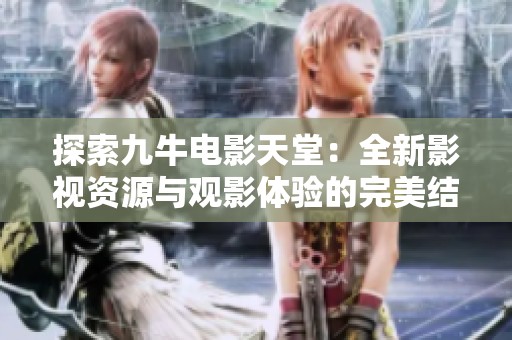 探索九牛电影天堂：全新影视资源与观影体验的完美结合