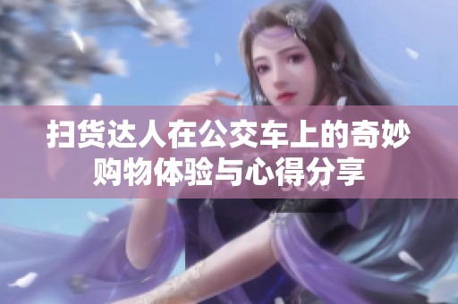 扫货达人在公交车上的奇妙购物体验与心得分享