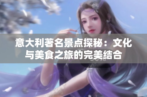 意大利著名景点探秘：文化与美食之旅的完美结合