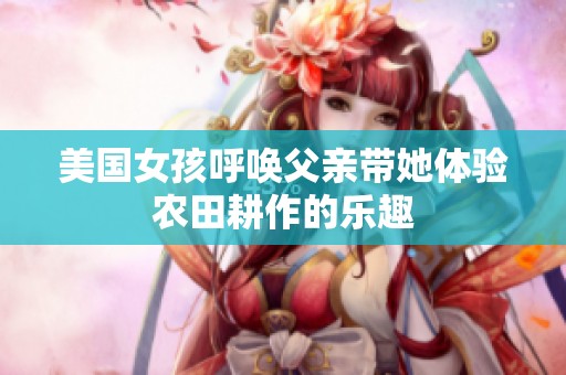 美国女孩呼唤父亲带她体验农田耕作的乐趣