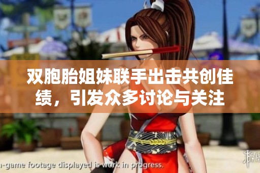 双胞胎姐妹联手出击共创佳绩，引发众多讨论与关注