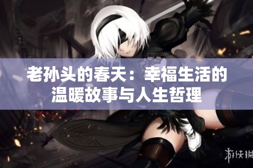 老孙头的春天：幸福生活的温暖故事与人生哲理