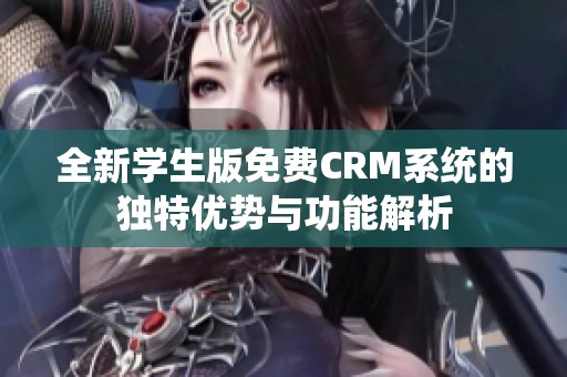 全新学生版免费CRM系统的独特优势与功能解析