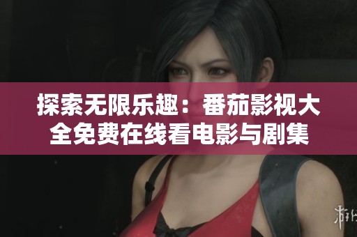 探索无限乐趣：番茄影视大全免费在线看电影与剧集