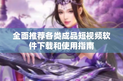 全面推荐各类成品短视频软件下载和使用指南