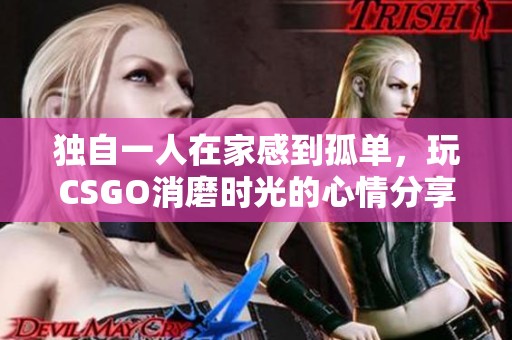 独自一人在家感到孤单，玩CSGO消磨时光的心情分享