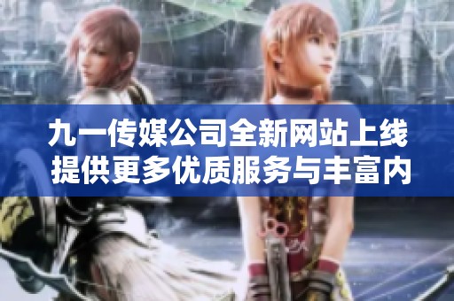 九一传媒公司全新网站上线 提供更多优质服务与丰富内容