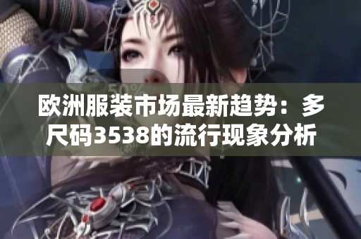 欧洲服装市场最新趋势：多尺码3538的流行现象分析