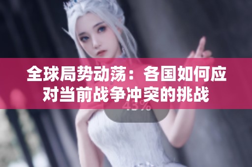 全球局势动荡：各国如何应对当前战争冲突的挑战