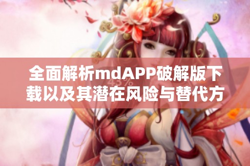 全面解析mdAPP破解版下载以及其潜在风险与替代方案