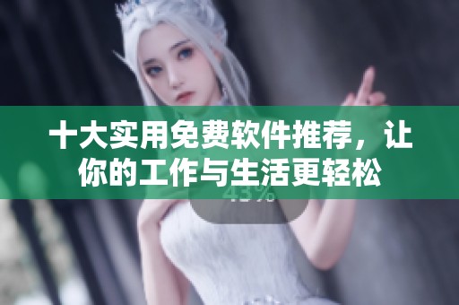 十大实用免费软件推荐，让你的工作与生活更轻松