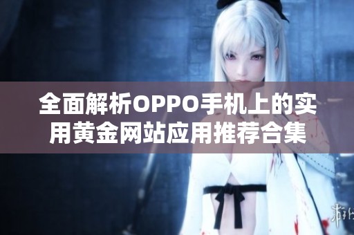 全面解析OPPO手机上的实用黄金网站应用推荐合集