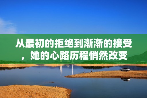 从最初的拒绝到渐渐的接受，她的心路历程悄然改变